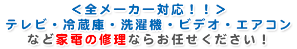 テレビ・冷蔵庫・洗濯機・ビデオ・エアコンなど家電の修理ならお任せください！